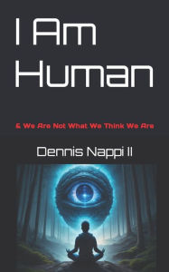 Title: I Am Human: & We Are Not What We Think We Are, Author: Dennis Nappi II