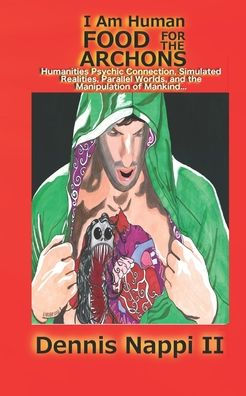 I Am Human, Food for the Archons: Humanities Psychic Connection, Simulated Realities, Parallel Worlds, and the Manipulation of Mankind...