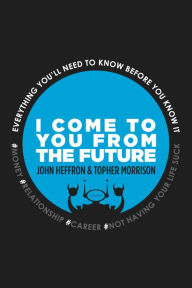 Title: I Come to You From the Future:: You'll Need to Know Before You Know It! #relationships #money #career #life, Author: John Robert Heffron