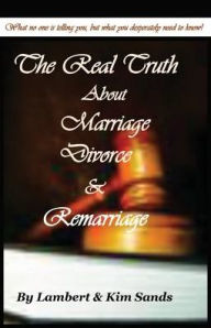 Title: The Real Truth about Marriage, Divorce & Remarriage: The Truth No One Wants to Tell You But the Truth That You Desperately Need to Know!, Author: Lambert Sands