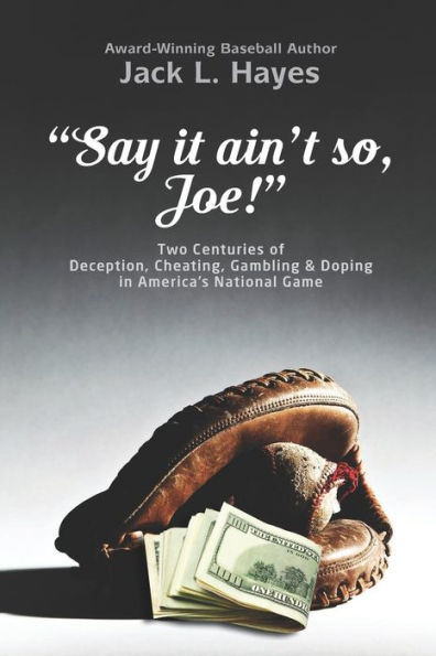 Say It Ain't So, Joe!: Two Centuries of Deception, Cheating, Gambling & Doping in America's National Game