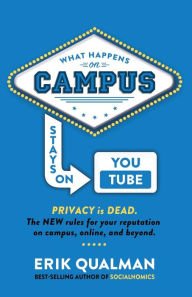 Title: What Happens on Campus Stays on YouTube: The NEW rules for your reputation on campus, online, and beyond., Author: Erik Qualman