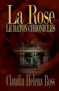 Title: La Rose: Le Baton Chronicles, Author: Claudia Helena Ross
