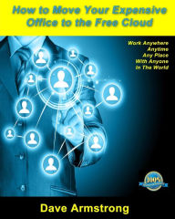 Title: How to Move Your Expensive Office to the Free Cloud: Keep more profit and lead your competitors, Author: Dave Armstrong