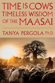 Title: Time Is Cows: Timeless Wisdom of the Maasai, Author: Tanya Pergola