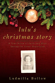 Title: Lulu's Christmas Story: A True Story of Faith and Hope During the Great Depression, Author: Ludmilla Bollow