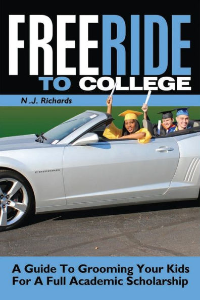 Free Ride to College: a Guide Grooming Your Kids For Full Academic Scholarship