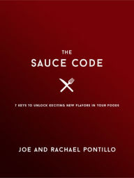 Title: The Sauce Code: 7 Keys to Unlock Exciting New Flavors in Your Favorite Foods, Author: Rachael Pontillo