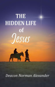 Title: The Hidden Life of Jesus, Author: Deacon Norman Alexander