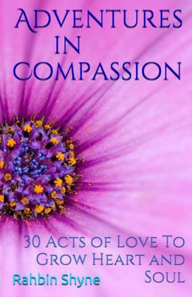 Adventures in Compassion. 30 Acts of Love to Grow Heart and Soul: Make Love Every Day
