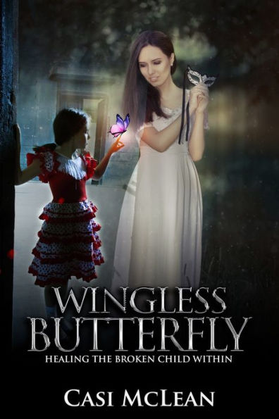 Wingless Butterfly: Healing The Broken Child Within