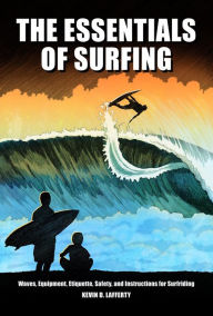 Title: The Essentials of Surfing: The authoritative guide to waves, equipment, etiquette, safety, and instructions for surfriding, Author: Kevin D. Lafferty