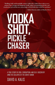 Title: Vodka Shot, Pickle Chaser: A True Story of Risk, Corruption, and Self-Discovery Amid the Collapse of the Soviet Union, Author: David a Kalis