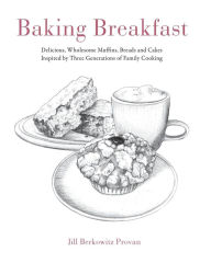 Title: Baking Breakfast: Delicious, Wholesome Muffins, Breads and Cakes Inspired by Three Generations of Family Cooking, Author: Jill Provan