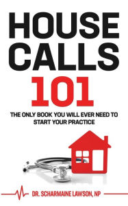 Title: Housecalls 101: The Only Book You Will Ever Need To Start Your Housecall Practice, Author: Scharmaine Lawson