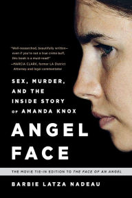 Title: Angel Face: Sex, Murder, and the Inside Story of Amanda Knox [The movie tie-in to The Face of an Angel], Author: Barbie Latza Nadeau