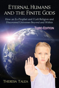 Title: Eternal Humans and the Finite Gods: How an Ex-Prophet and I Left Religion and Discovered Universes Beyond and Within, Author: Theresa Talea