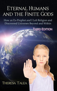 Title: Eternal Humans and the Finite Gods: How an Ex-Prophet and I Left Religion and Discovered Universes Beyond and Within, Author: Theresa Talea