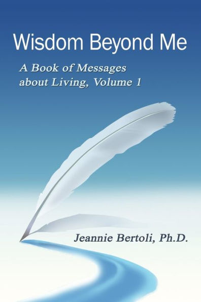Wisdom Beyond Me: A Book of Messages About Living, Volume 1