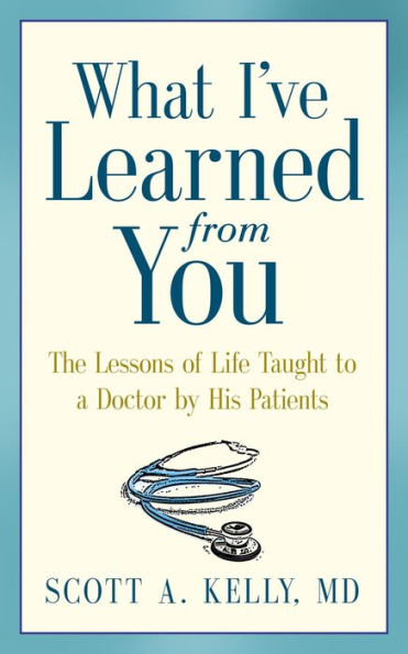 What I've Learned from You: The Lessons of Life Taught to a Doctor by His Patients