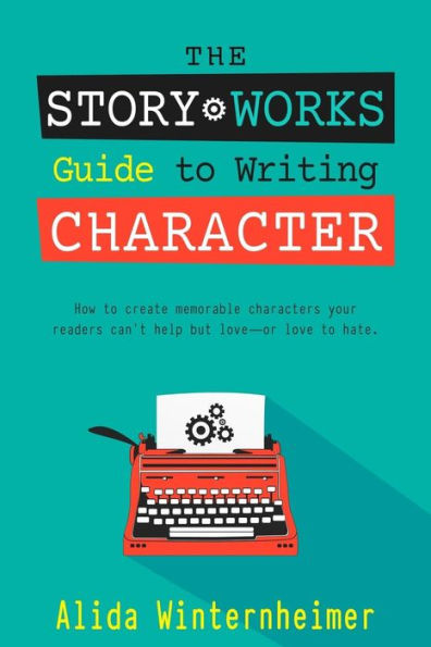 The Story Works Guide to Writing Character: How to create characters your readers will love--or love to hate.