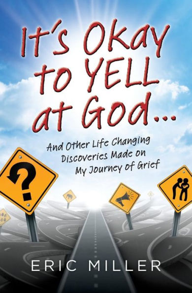 It's Okay to Yell at God...: And Other Life Changing Discoveries Made on My Journey of Grief