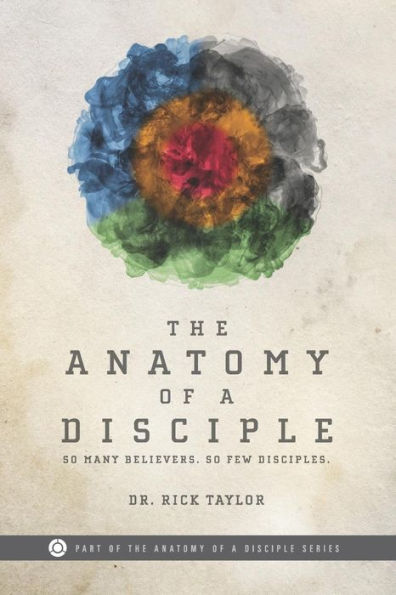 The Anatomy of a Disciple: So Many Believers. So Few Disciples.