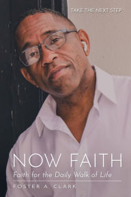 Title: NOW FAITH: Faith for the Daily Walk of Faith, Author: Foster Clark
