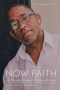 Title: NOW FAITH: from Everyday Struggles to Everyday Victories, Author: Foster Clark