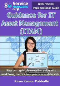 Title: Guidance for IT Asset Management (ITAM): Step by step implementation guide with workflows, metrics, best practices and checklists, Author: Servicemanagers Org