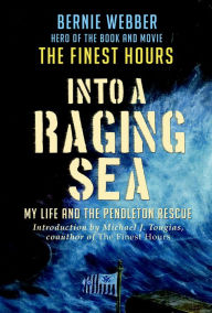 Title: Into a Raging Sea: My Life and the Pendleton Rescue, Author: Bernie Webber