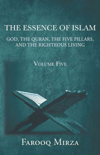 The Essence of Islam: God, the Quran, the five pillars, and the righteous living