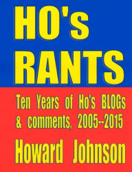 Title: Ho's Rants: Ten Years of Mostly Political Commentary, Author: Howard Johnson
