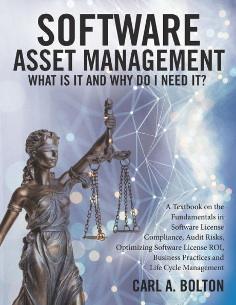 Software Asset Management: What Is It and Why Do I Need It?: A Textbook on the Fundamentals in Software License Compliance, Audit Risks, Optimizing Software License ROI, Business Practices and Life Cycle Management