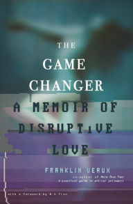 Title: The Game Changer: A Memoir of Disruptive Love, Author: Franklin Veaux