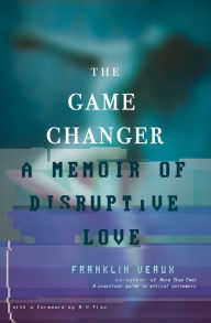 Title: Game Changer: A Memoir of Disruptive Love, Author: Franklin Veaux