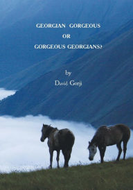 Title: Georgian Gorgeous or Gorgeous Georgians?: Country of Georgia in the Caucasus, Author: David Gorji