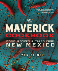 Title: The Maverick Cookbook: Iconic Recipes & Tales from New Mexico, Author: Lynn Cline