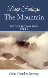 Title: Deep Feelings: The Mountain: Book 4, Author: Carlie Thrasher Downey
