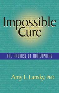 Title: Impossible Cure: The Promise of Homeopathy, Author: Amy L Lansky