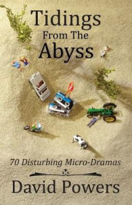 Title: Tidings from the Abyss: 70 Disturbing Micro-Dramas, Author: David C Powers
