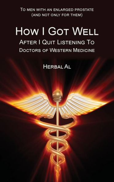 To Men with an Enlarged Prostate (and Not Only for Them): How I Got Well After I Quit Listening to Doctors of Western Medicine