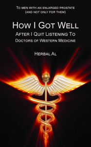 Title: To Men with an Enlarged Prostate (and Not Only for Them): How I Got Well After I Quit Listening to Doctors of Western Medicine, Author: Herbal Al