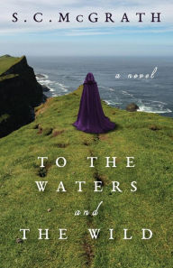 Title: To the Waters and the Wild: A Novel, Author: S.C. McGrath