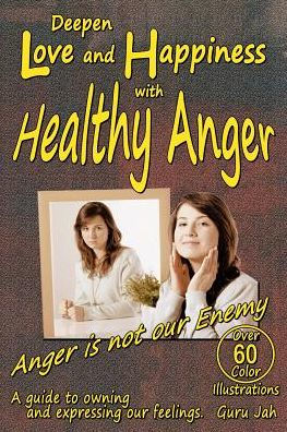 Deepen Love and Happiness with Healthy Anger: A guide to Owning Expressing our Feelings