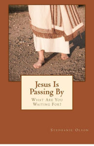 Title: Jesus Is Passing By: What Are You Waiting For?, Author: Stephanie Olson