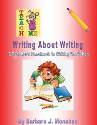 Title: Writing About Writing: A Teacher's Handbook to Writing Workshop, Author: Barbara J Monahan