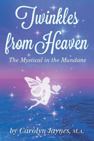 Title: Twinkles from Heaven: The Mystical in the Mundane, Author: Carolyn Jaynes