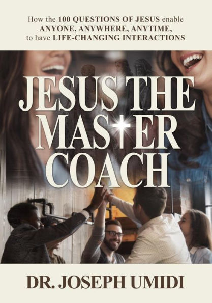 Jesus the MASTER COACH: How 100 Questions of enable ANYONE, ANYWHERE, ANYTIME, to have LIFE-CHANGING INTERACTIONS