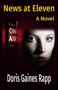 Title: News at Eleven - A Novel, Author: Doris Gaines Rapp
